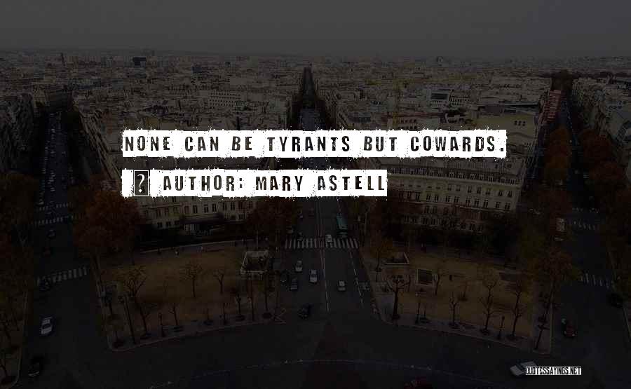 Mary Astell Quotes: None Can Be Tyrants But Cowards.