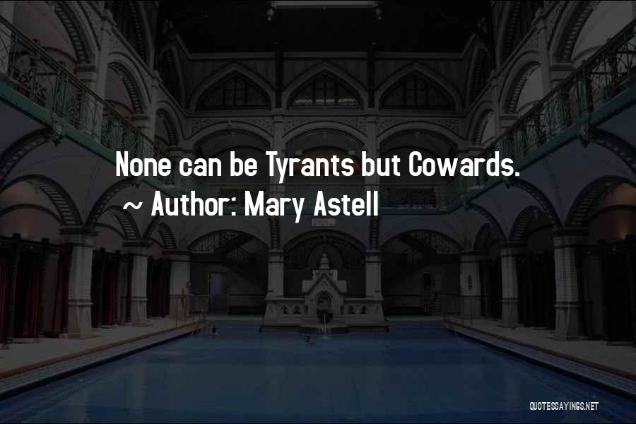 Mary Astell Quotes: None Can Be Tyrants But Cowards.