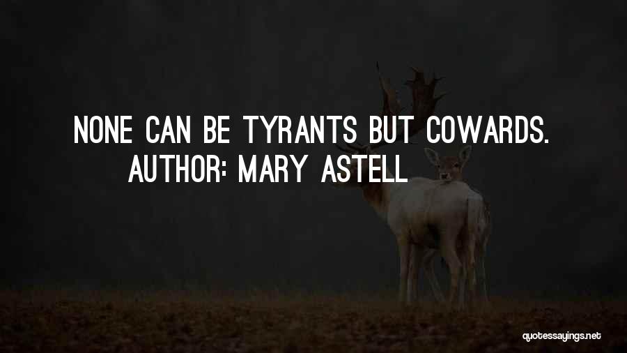 Mary Astell Quotes: None Can Be Tyrants But Cowards.