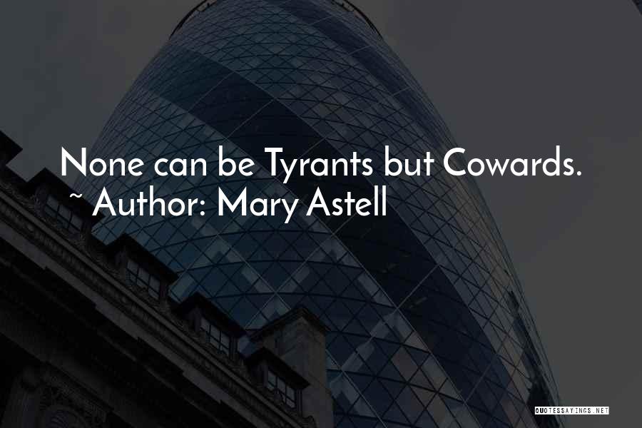 Mary Astell Quotes: None Can Be Tyrants But Cowards.