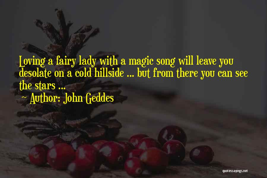 John Geddes Quotes: Loving A Fairy Lady With A Magic Song Will Leave You Desolate On A Cold Hillside ... But From There