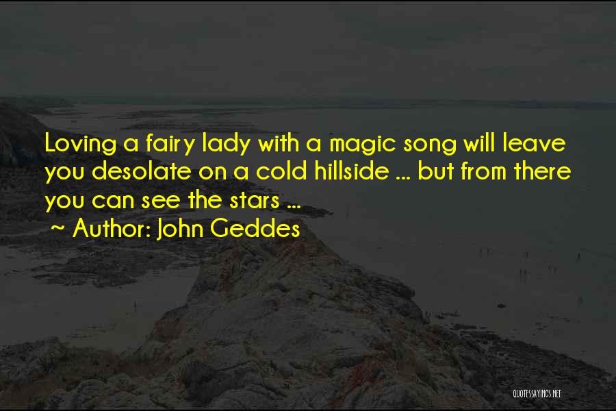 John Geddes Quotes: Loving A Fairy Lady With A Magic Song Will Leave You Desolate On A Cold Hillside ... But From There