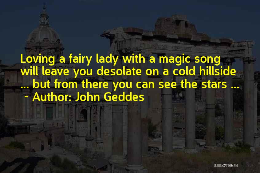 John Geddes Quotes: Loving A Fairy Lady With A Magic Song Will Leave You Desolate On A Cold Hillside ... But From There