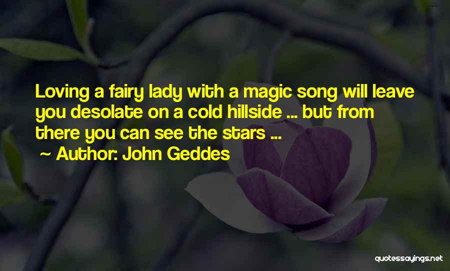 John Geddes Quotes: Loving A Fairy Lady With A Magic Song Will Leave You Desolate On A Cold Hillside ... But From There