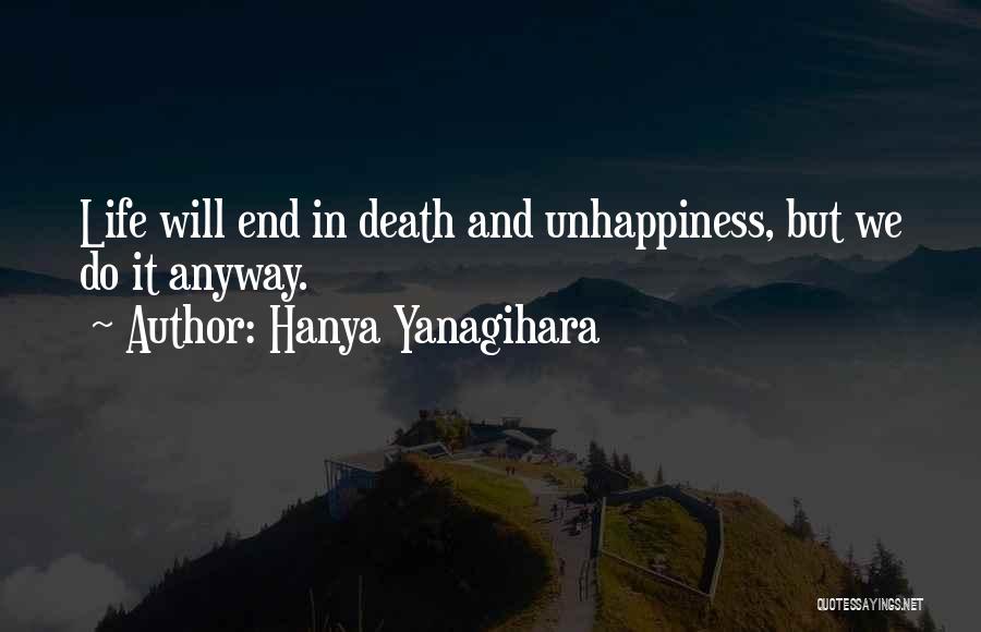 Hanya Yanagihara Quotes: Life Will End In Death And Unhappiness, But We Do It Anyway.