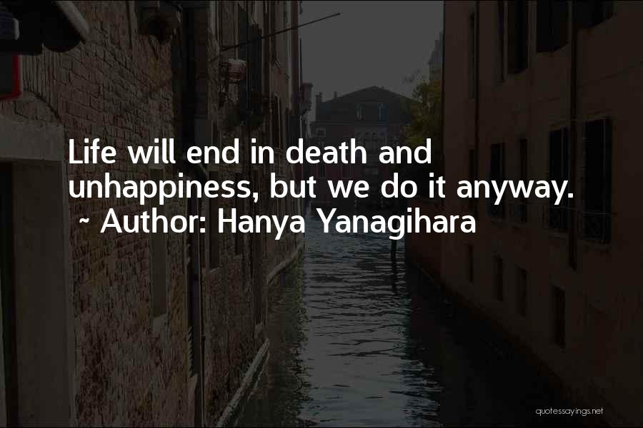Hanya Yanagihara Quotes: Life Will End In Death And Unhappiness, But We Do It Anyway.