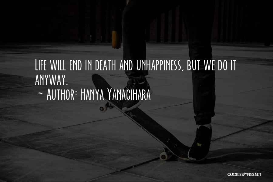 Hanya Yanagihara Quotes: Life Will End In Death And Unhappiness, But We Do It Anyway.