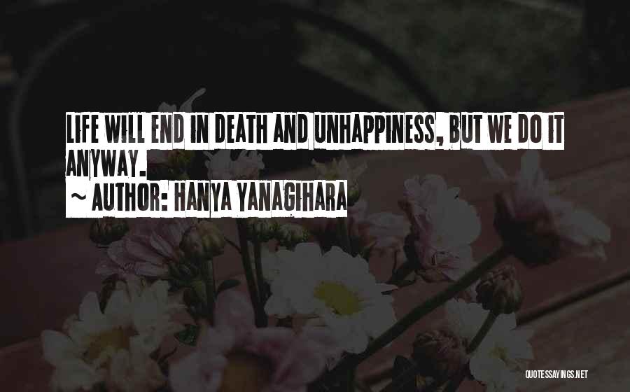 Hanya Yanagihara Quotes: Life Will End In Death And Unhappiness, But We Do It Anyway.