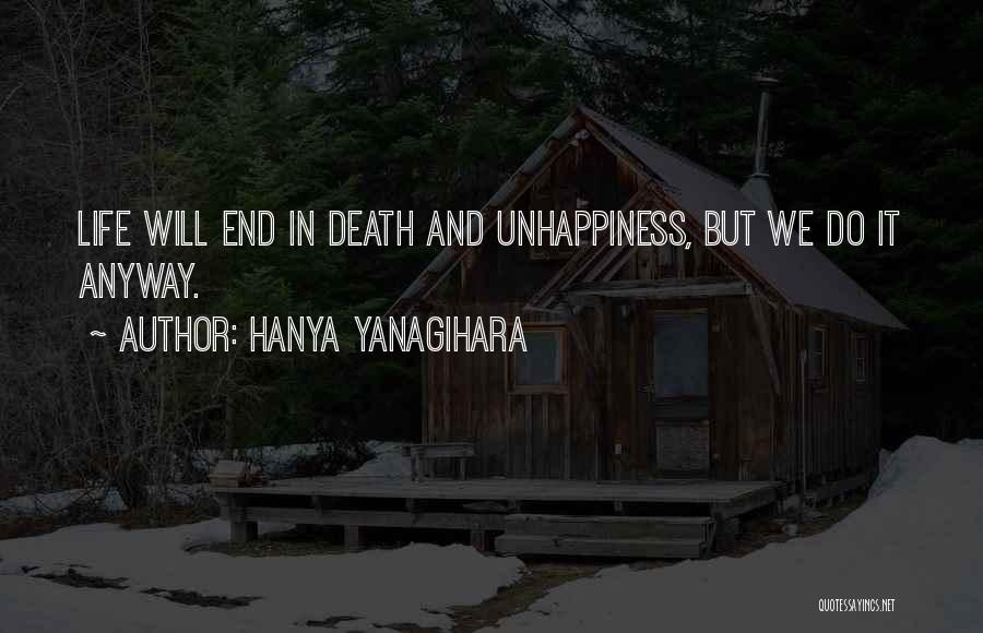 Hanya Yanagihara Quotes: Life Will End In Death And Unhappiness, But We Do It Anyway.