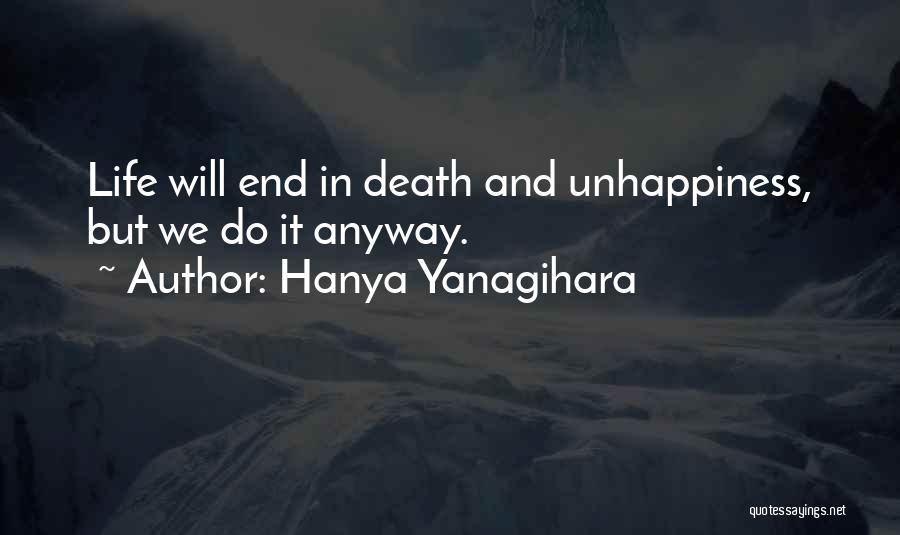 Hanya Yanagihara Quotes: Life Will End In Death And Unhappiness, But We Do It Anyway.