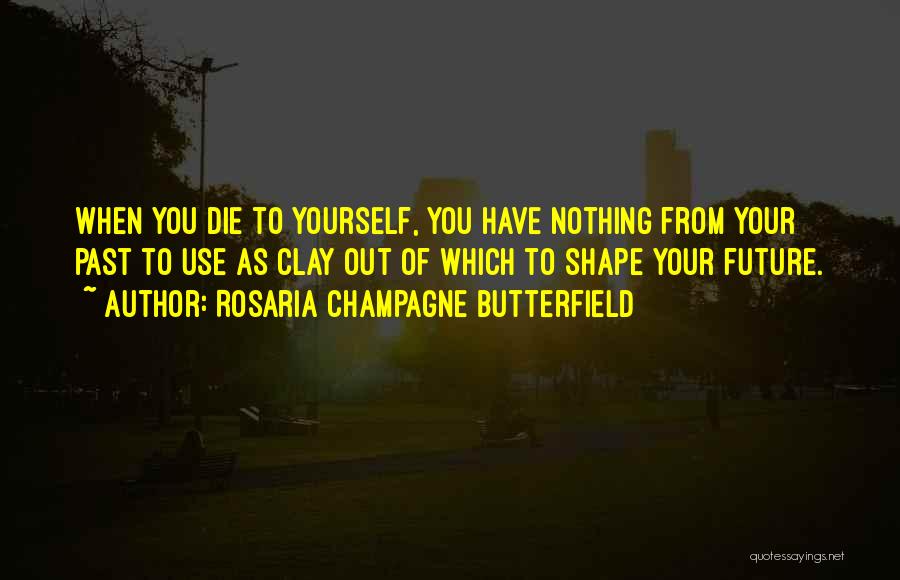 Rosaria Champagne Butterfield Quotes: When You Die To Yourself, You Have Nothing From Your Past To Use As Clay Out Of Which To Shape