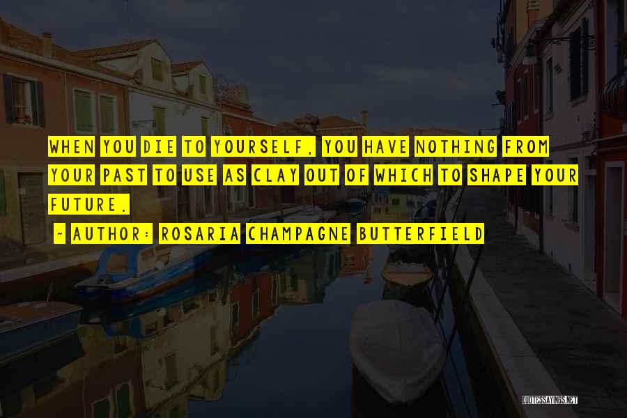 Rosaria Champagne Butterfield Quotes: When You Die To Yourself, You Have Nothing From Your Past To Use As Clay Out Of Which To Shape