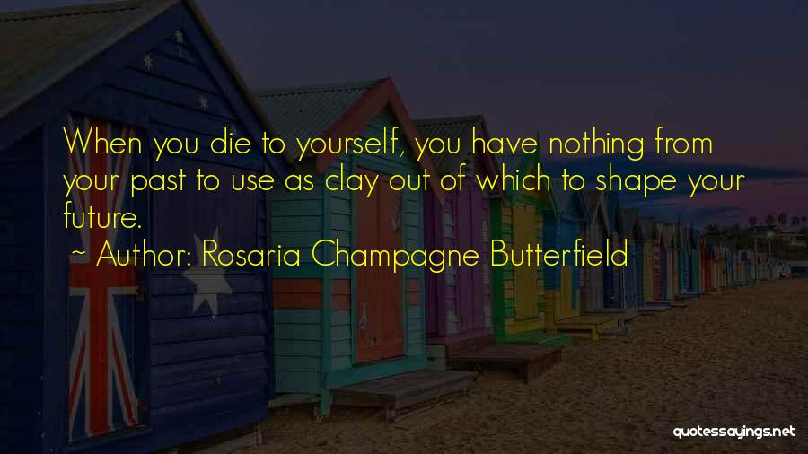 Rosaria Champagne Butterfield Quotes: When You Die To Yourself, You Have Nothing From Your Past To Use As Clay Out Of Which To Shape