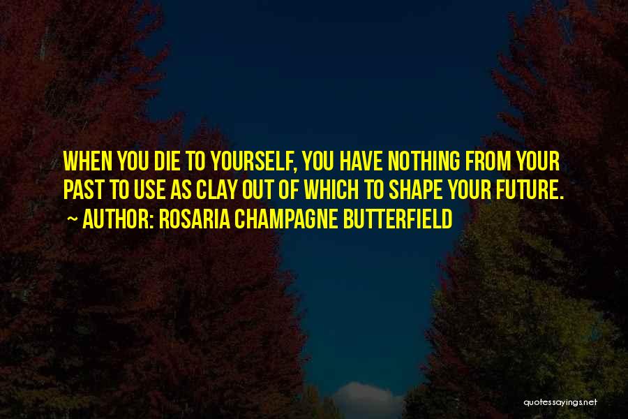 Rosaria Champagne Butterfield Quotes: When You Die To Yourself, You Have Nothing From Your Past To Use As Clay Out Of Which To Shape