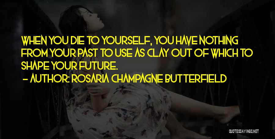 Rosaria Champagne Butterfield Quotes: When You Die To Yourself, You Have Nothing From Your Past To Use As Clay Out Of Which To Shape