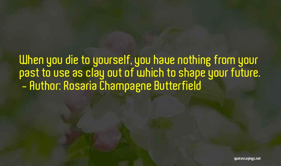 Rosaria Champagne Butterfield Quotes: When You Die To Yourself, You Have Nothing From Your Past To Use As Clay Out Of Which To Shape