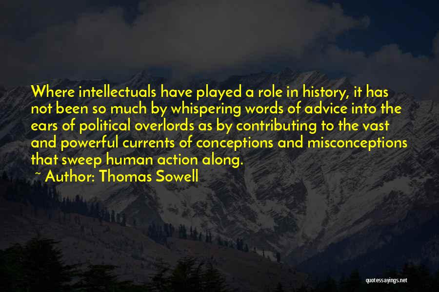 Thomas Sowell Quotes: Where Intellectuals Have Played A Role In History, It Has Not Been So Much By Whispering Words Of Advice Into