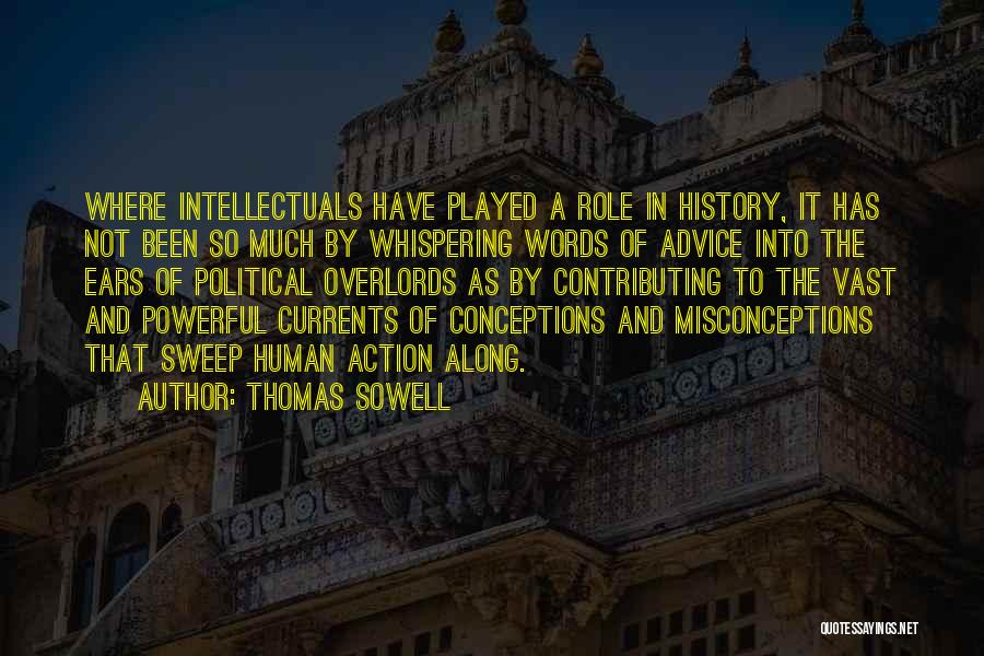 Thomas Sowell Quotes: Where Intellectuals Have Played A Role In History, It Has Not Been So Much By Whispering Words Of Advice Into