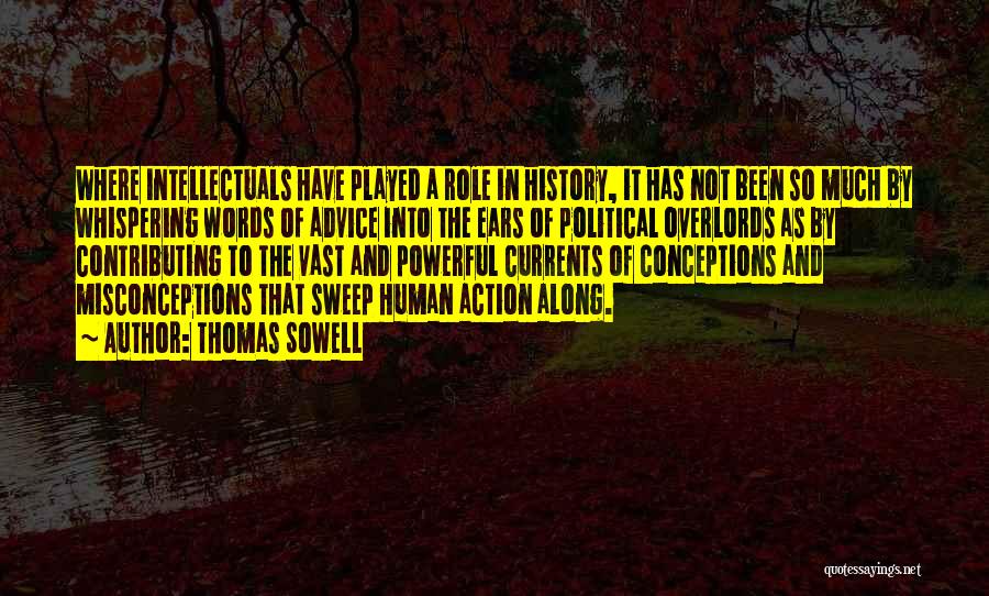 Thomas Sowell Quotes: Where Intellectuals Have Played A Role In History, It Has Not Been So Much By Whispering Words Of Advice Into