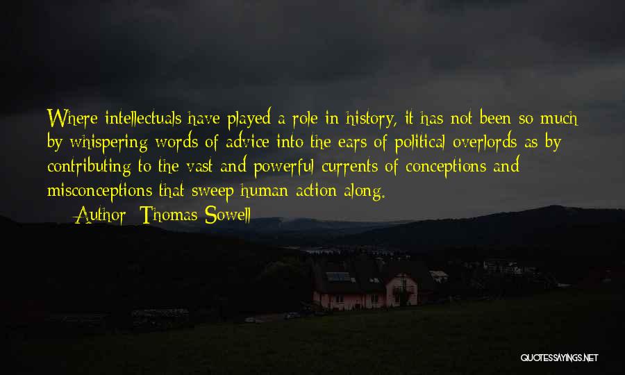 Thomas Sowell Quotes: Where Intellectuals Have Played A Role In History, It Has Not Been So Much By Whispering Words Of Advice Into