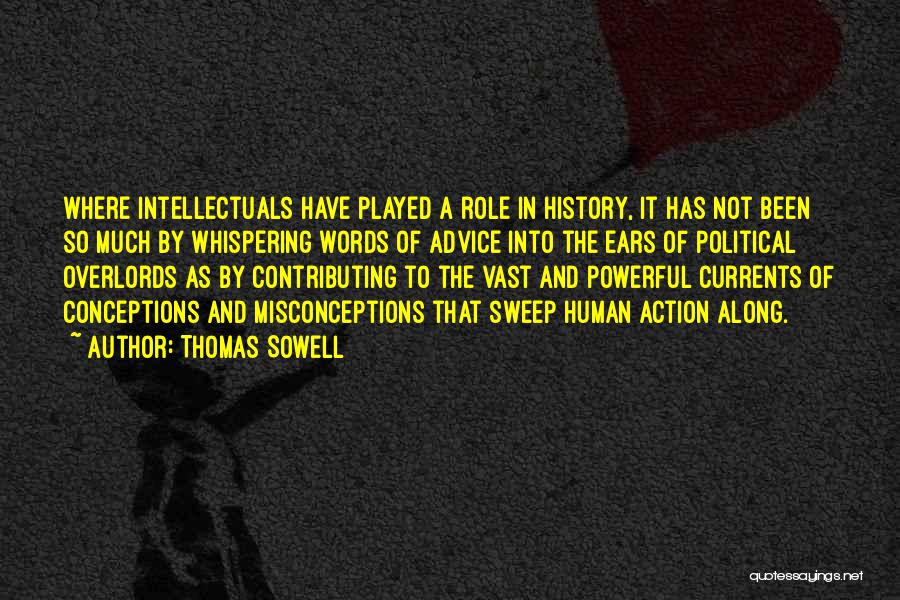 Thomas Sowell Quotes: Where Intellectuals Have Played A Role In History, It Has Not Been So Much By Whispering Words Of Advice Into