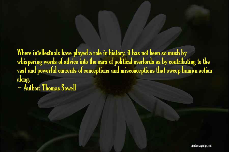 Thomas Sowell Quotes: Where Intellectuals Have Played A Role In History, It Has Not Been So Much By Whispering Words Of Advice Into