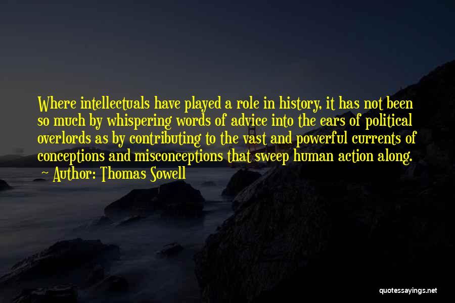 Thomas Sowell Quotes: Where Intellectuals Have Played A Role In History, It Has Not Been So Much By Whispering Words Of Advice Into