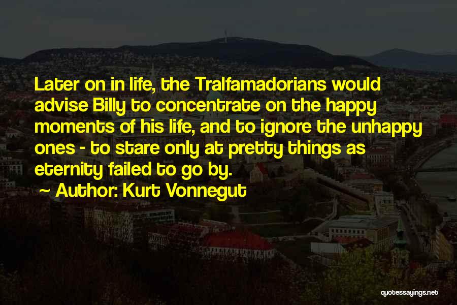 Kurt Vonnegut Quotes: Later On In Life, The Tralfamadorians Would Advise Billy To Concentrate On The Happy Moments Of His Life, And To