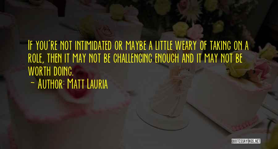 Matt Lauria Quotes: If You're Not Intimidated Or Maybe A Little Weary Of Taking On A Role, Then It May Not Be Challenging