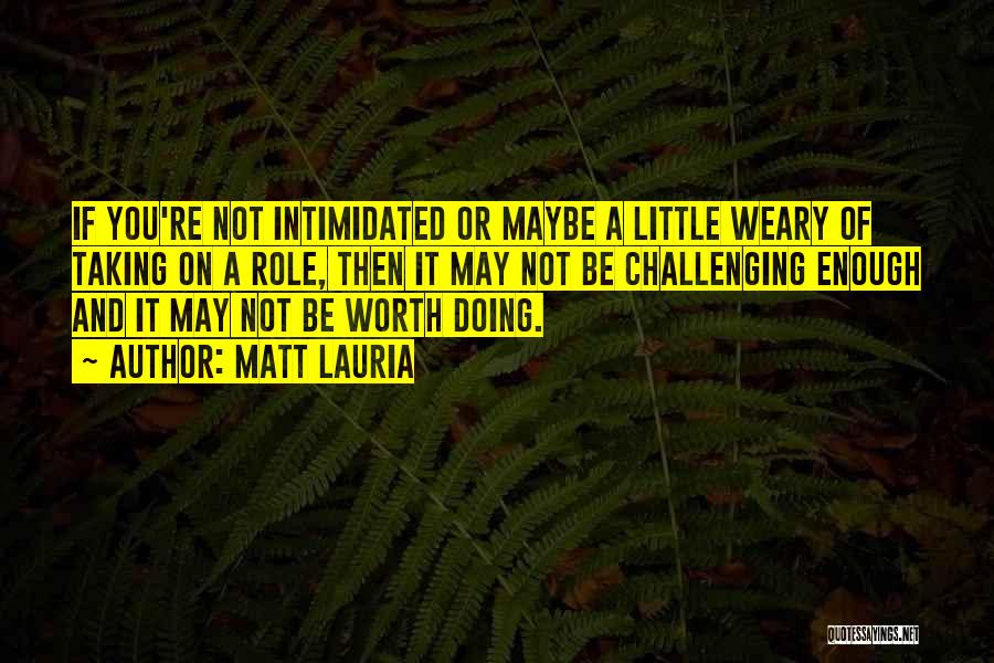 Matt Lauria Quotes: If You're Not Intimidated Or Maybe A Little Weary Of Taking On A Role, Then It May Not Be Challenging