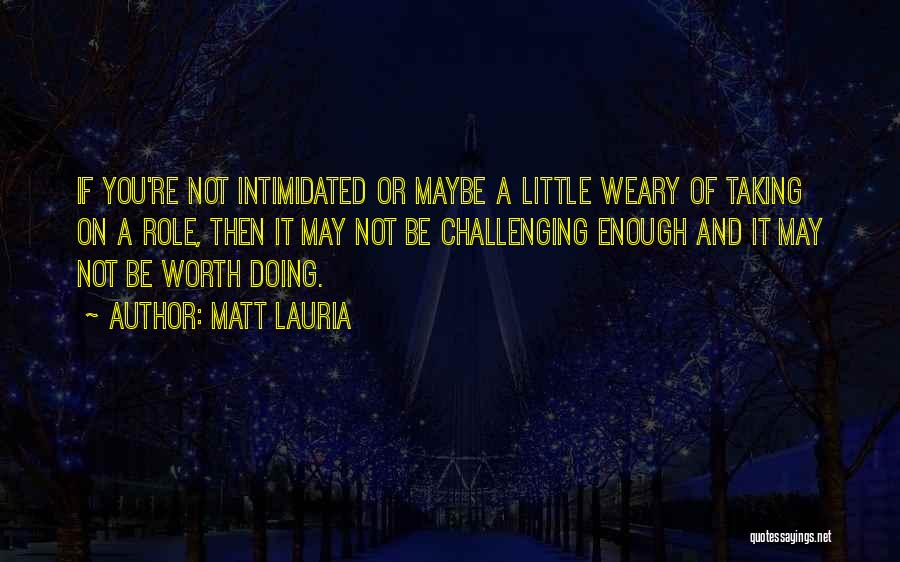 Matt Lauria Quotes: If You're Not Intimidated Or Maybe A Little Weary Of Taking On A Role, Then It May Not Be Challenging