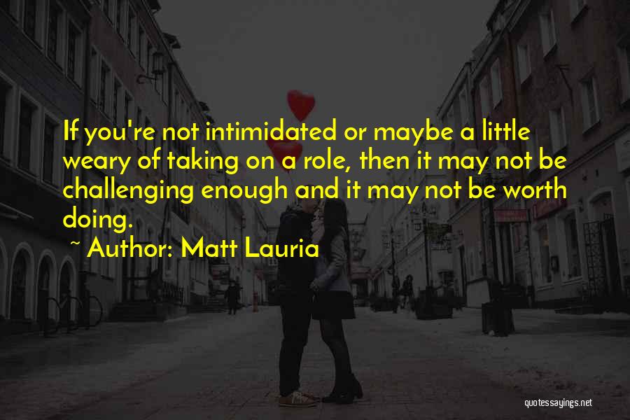 Matt Lauria Quotes: If You're Not Intimidated Or Maybe A Little Weary Of Taking On A Role, Then It May Not Be Challenging