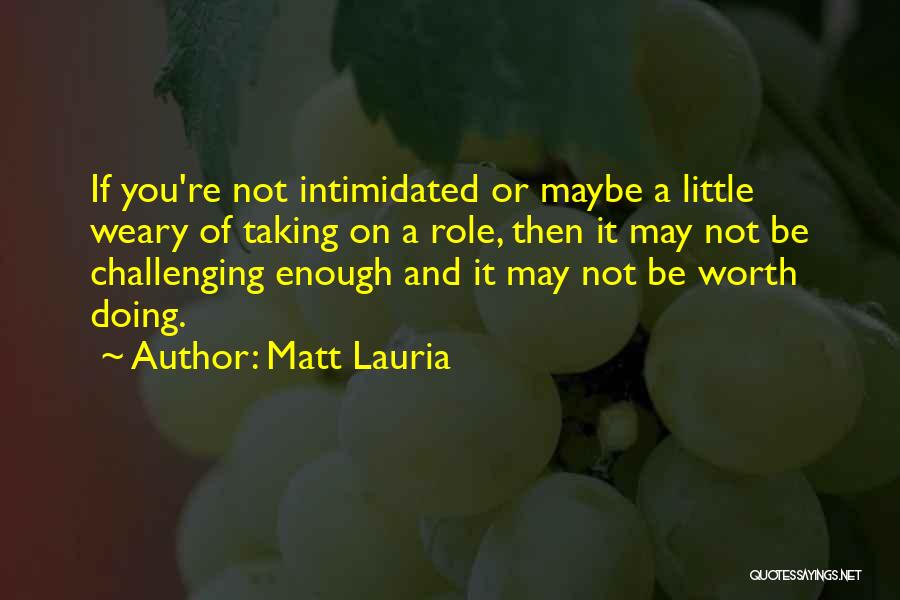 Matt Lauria Quotes: If You're Not Intimidated Or Maybe A Little Weary Of Taking On A Role, Then It May Not Be Challenging