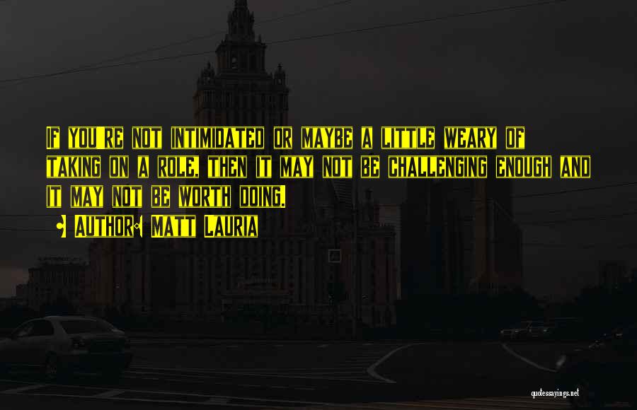 Matt Lauria Quotes: If You're Not Intimidated Or Maybe A Little Weary Of Taking On A Role, Then It May Not Be Challenging
