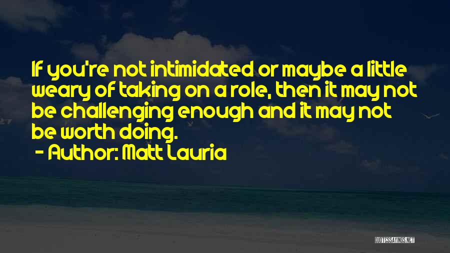 Matt Lauria Quotes: If You're Not Intimidated Or Maybe A Little Weary Of Taking On A Role, Then It May Not Be Challenging