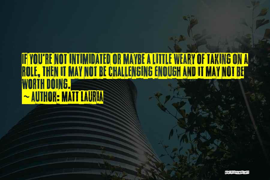 Matt Lauria Quotes: If You're Not Intimidated Or Maybe A Little Weary Of Taking On A Role, Then It May Not Be Challenging