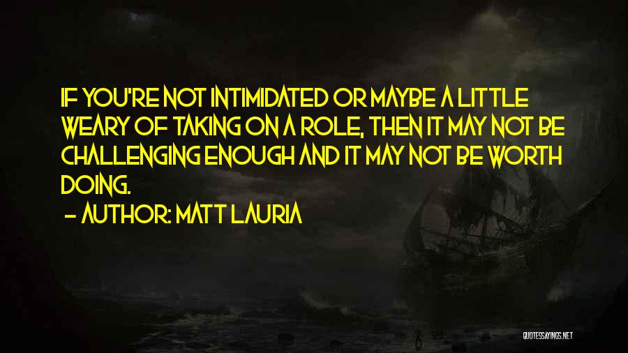 Matt Lauria Quotes: If You're Not Intimidated Or Maybe A Little Weary Of Taking On A Role, Then It May Not Be Challenging