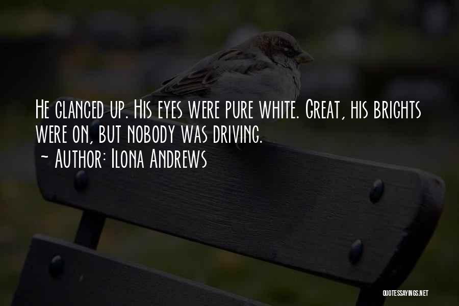 Ilona Andrews Quotes: He Glanced Up. His Eyes Were Pure White. Great, His Brights Were On, But Nobody Was Driving.