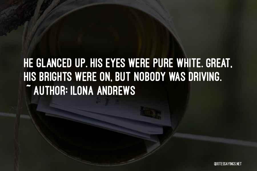 Ilona Andrews Quotes: He Glanced Up. His Eyes Were Pure White. Great, His Brights Were On, But Nobody Was Driving.