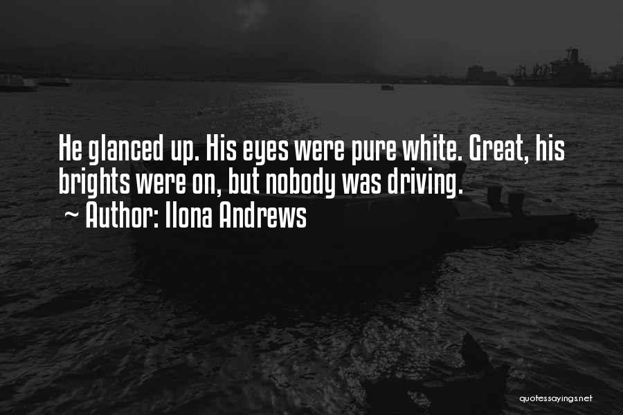Ilona Andrews Quotes: He Glanced Up. His Eyes Were Pure White. Great, His Brights Were On, But Nobody Was Driving.