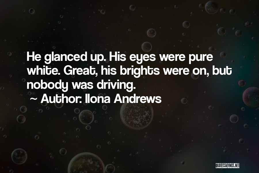 Ilona Andrews Quotes: He Glanced Up. His Eyes Were Pure White. Great, His Brights Were On, But Nobody Was Driving.