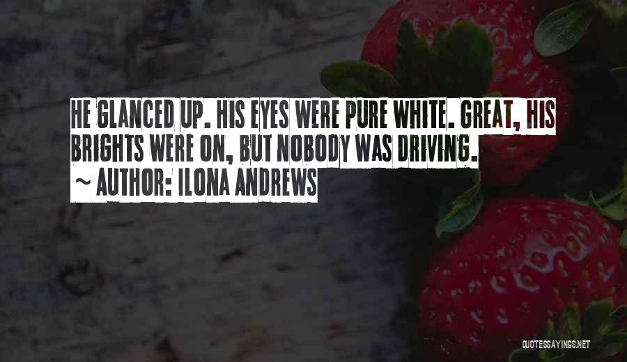 Ilona Andrews Quotes: He Glanced Up. His Eyes Were Pure White. Great, His Brights Were On, But Nobody Was Driving.