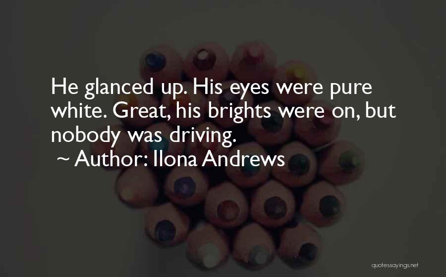 Ilona Andrews Quotes: He Glanced Up. His Eyes Were Pure White. Great, His Brights Were On, But Nobody Was Driving.
