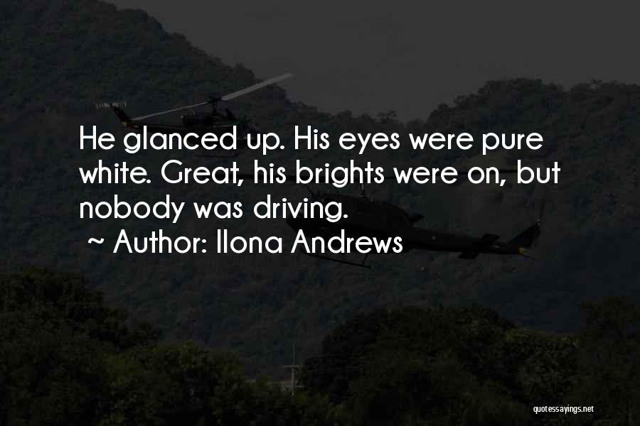 Ilona Andrews Quotes: He Glanced Up. His Eyes Were Pure White. Great, His Brights Were On, But Nobody Was Driving.