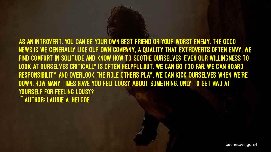 Laurie A. Helgoe Quotes: As An Introvert, You Can Be Your Own Best Friend Or Your Worst Enemy. The Good News Is We Generally