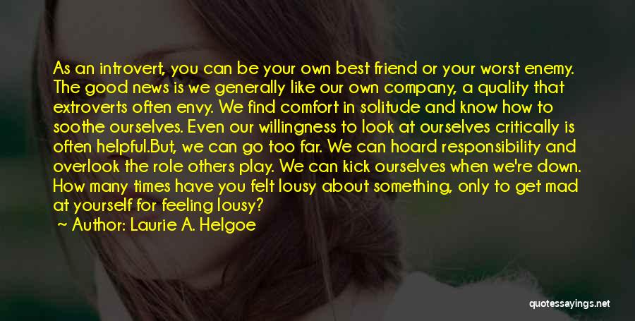 Laurie A. Helgoe Quotes: As An Introvert, You Can Be Your Own Best Friend Or Your Worst Enemy. The Good News Is We Generally