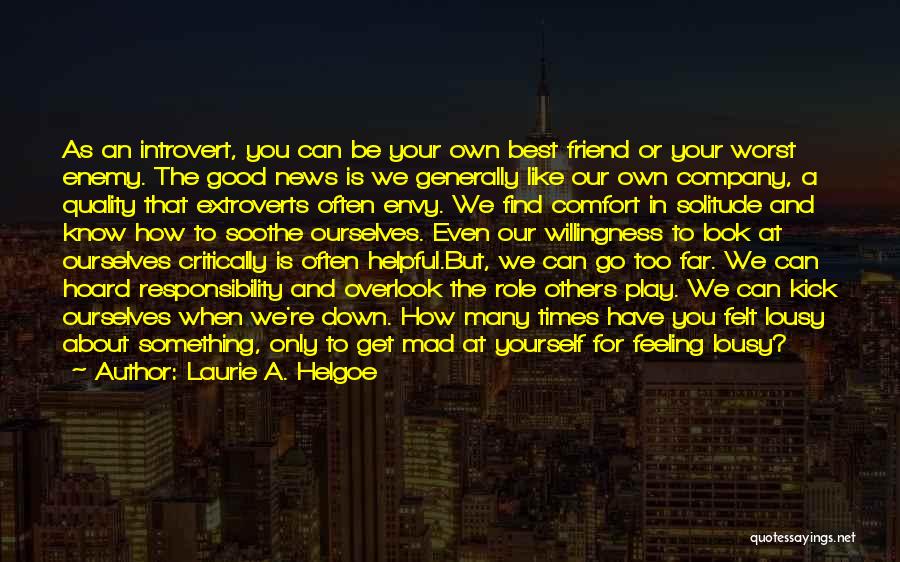 Laurie A. Helgoe Quotes: As An Introvert, You Can Be Your Own Best Friend Or Your Worst Enemy. The Good News Is We Generally