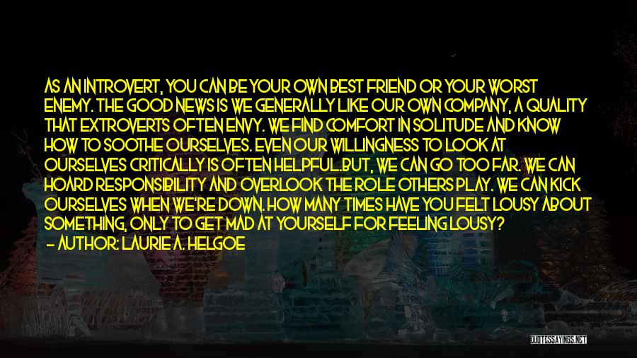 Laurie A. Helgoe Quotes: As An Introvert, You Can Be Your Own Best Friend Or Your Worst Enemy. The Good News Is We Generally