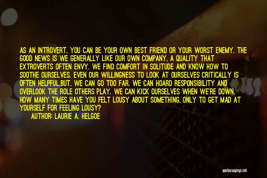 Laurie A. Helgoe Quotes: As An Introvert, You Can Be Your Own Best Friend Or Your Worst Enemy. The Good News Is We Generally