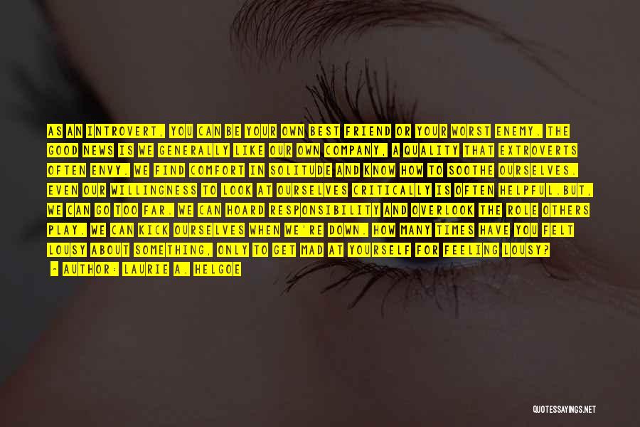 Laurie A. Helgoe Quotes: As An Introvert, You Can Be Your Own Best Friend Or Your Worst Enemy. The Good News Is We Generally